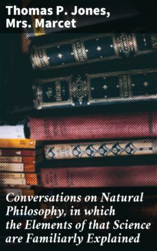 conversations on natural philosophy, in which the elements of that science are familiarly explained (ebook)-thomas p. jones-mrs. marcet-4064066188771
