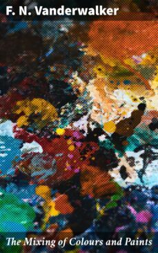 the mixing of colours and paints (ebook)-f. n. vanderwalker-4064066358471