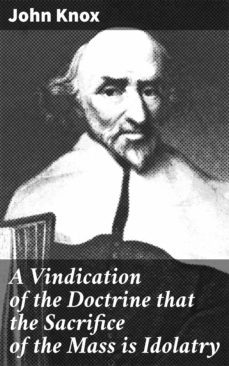 a vindication of the doctrine that the sacrifice of the mass is idolatry (ebook)-john knox-4064066424671