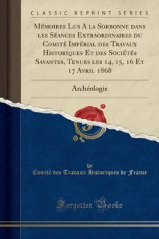 memoires lus a la sorbonne dans les seances extraordinaires du comite imperial des travaux historiques et des societes savantes, tenues les 14, 15, 16 et 17 avril 1868-9780243942671