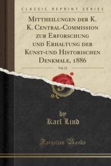 mittheilungen der k. k. central-commission zur erforschung und erhaltung der kunst-und historischen denkmale, 1886, vol. 12 (classic reprint)-9780259072171