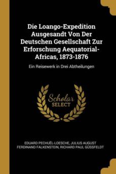 die loango-expedition ausgesandt von der deutschen gesellschaft zur erforschung aequatorial-africas, 1873-1876-9780274094271