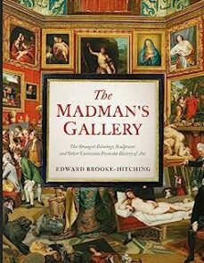 the madman s gallery : the strangest paintings, sculptures and ot her curiosities from the history of art-edward brooke hitching-9781398503571