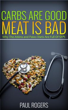 carbs are good, meat is bad: why the atkins and paleo diets are full of sh*t (ebook)-paul rogers-9781516359271
