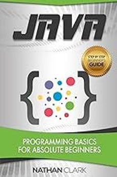 java: programming basics for absolute beginners (step-by-step java @1)-nathan clark-9781978104471