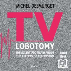 tv lobotomy. the scientific truth about the effects of television (audiolibro)-michel desmurget-9782315018871
