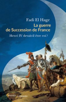 la guerre de succession de france : henri iv devait-il être roi ? (ebook)-fadi el hage-9782379330971