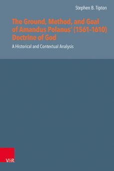 the ground, method, and goal of amandus polanus' (15611610) doctrine of god (ebook)-9783647501871