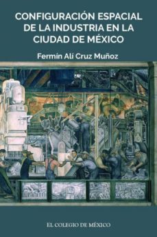 configuracion espacial de la industria en la ciudad de mexico-9786074627671