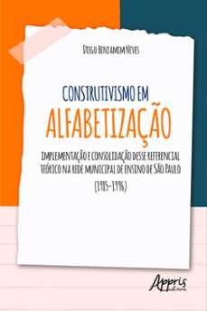 construtivismo em alfabetizaço: implementaço e consolidaço desse referencial teorico na rede municipal de ensino de so paulo (1985-1996) (ebook)-diego benjamim neves-9786525022871