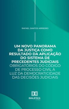 um novo panorama da justiça como resultado da aplicaço do sistema de precedentes judiciais obrigatorios do codigo de processo civil a luz da democraticidade das decises judiciais (ebook)-rafael santos arrieiro-9786527057871