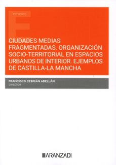 ciudades medias fragmentadas. organizacion socio-territorial en e spacios urbanos de interior. ejemplos de castilla-la mancha-francisco cebrian abellan-9788410788671