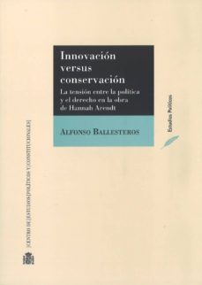 innovacion versus conservacion: la tension entre la politica y el derecho en la obra de hannah arendt-alfonso ballesteros soriano-9788425917271