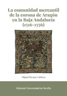 la comunidad mercantil de la corona de aragon en la baja andaluci a (1516-1556)-miguel royano cabrera-9788447224371