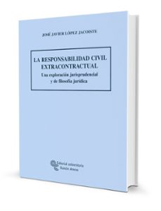 la responsabilidad civil extracontractual: una exploracion jurisp rudencial y de filosofia juridica-jose javier lopez jacoiste-9788480049771