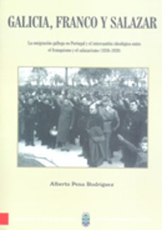 galicia, franco y salazar: la emigracion gallega en portugal y el intercambio ideologico entre el franquismo y el salazarismo (1936-1939)-alberto pena rodriguez-9788481581171