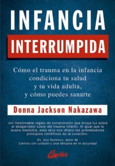 infancia interrumpida: como el trauma en la infancia condiciona tu salud y tu vida adulta, y como puedes sanarte-donna jackson nakazawa-9788484458371