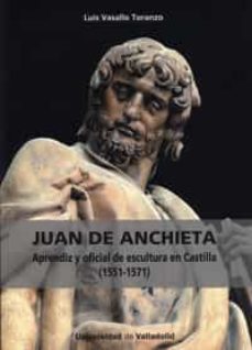 juan de anchieta. aprendiz y oficial de escultura en castilla (15 51-1571)-luis vasallo toranzo-9788484486671