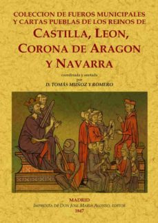 coleccion de fueros municipales y cartas pueblas de los reinos de castilla, leon, corona de aragon y navarra, coordinada y anotada.-tomas muñoz y romero-9788490014271