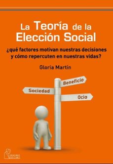 la teoria de la eleccion social: ¿que factores motivan nuestras d ecisiones y como repercuten en nuestras vidas?-gloria martin-9788492806171