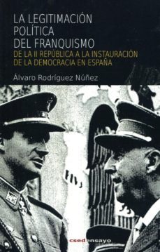 la legitimacion politica del franquismo: de la ii republica a la instauracion de la democracia en españa-alvaro rodriguez nuñez-9788494248771