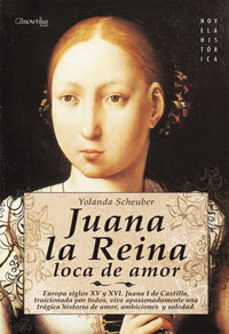 juana la reina, loca de amor: europa, s.xv y xvi. juana i de castilla, traicionada por todos, vive apasionadamente una tragicahistoria de amor, ambiciones y soledad-9788497633871