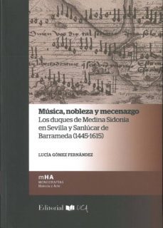 musica, nobleza y mecenazgo. los duques de medina sidonia en sevilla y sanlucar de barrameda (1445-1615)-lucia gomez fernandez-9788498286571