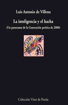 la inteligencia y el hacha (un panorama de la generacion poetica de 2000)-luis antonio de villena-9788498957471