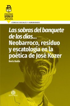 las sobras del banquete de los dias neobarroco, residuo y escatologia en la poetica de jose kozer (ebook)-boris badía-9789597265771