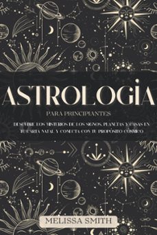 astrologia para principiantes: descubre los misterios de los signos, planetas y casas en tu carta natal y conecta con tu proposito cosmico (ebook)-melissa smith-9798223522171