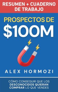 prospectos de $100m resumen y cuaderno de trabajo: como conseguir que los desconocidos quieran comprar lo que vendes (ebook)-alex hormozi-9798230983071