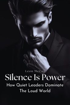 silence is power: how quiet leaders dominate the loud world (ebook)-leon mccoy-9798231747771