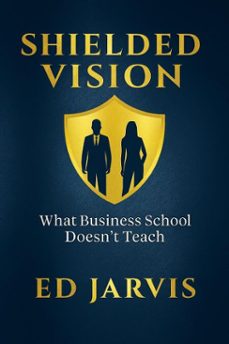 shielded vision: what business school doesn't teach (ebook)-ed jarvis-9798232086671