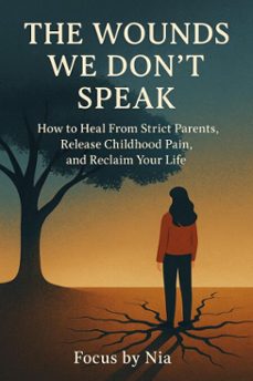 the wounds we dont speak:  how to heal from strict parents, release childhood pain, and reclaim your life (ebook)-focus by nia-9798232509071