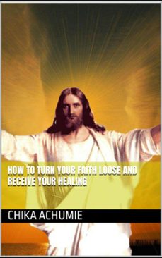 how to turn your faith loose and receive your healing (ebook)-chika achumie-9798300092771