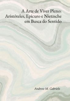 a arte de viver pleno: aristoteles, epicuro e nietzsche em busca do sentido (ebook)-andrews m. gabriels-3410008533481