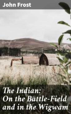 the indian: on the battle-field and in the wigwam (ebook)-john frost-4064066138981