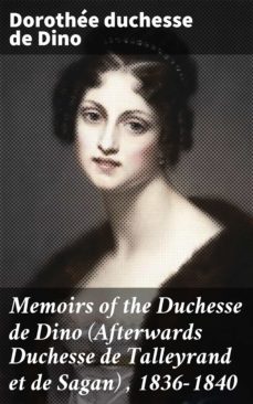 memoirs of the duchesse de dino (afterwards duchesse de talleyrand et de sagan) , 1836-1840 (ebook)-dorothee, duchesse de dino-4064066185381