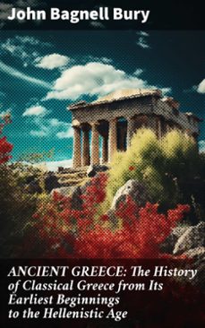 ancient greece: the history of classical greece from its earliest beginnings to the hellenistic age (ebook)-john bagnell bury-8596547773481