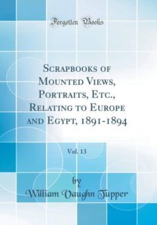 scrapbooks of mounted views, portraits, etc., relating to europe and egypt, 1891-1894, vol. 13 (classic reprint)-9780260995681