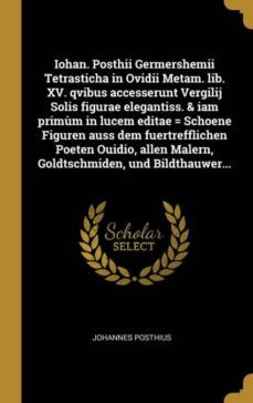 iohan. posthii germershemii tetrasticha in ovidii metam. lib. xv. qvibus accesserunt vergilij solis figurae elegantiss. & iam primum in lucem editae = schoene figuren auss dem fuertrefflichen poeten ouidio, allen malern, goldtschmiden, und bildthauwer...-9780274355181