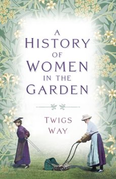 a history of women in the garden (ebook)-dr twigs way-9780752495781