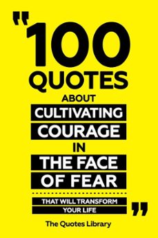 100 quotes about cultivating courage in the face of fear - that will transform your life (ebook)-the quotes library-the quotes library-9781300904281