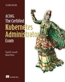 acing the certified kubernetes administrator exam, second edition (ebook)-chad crowell-rafael brito-9781638357681