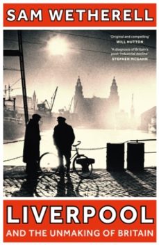 liverpool and the unmaking of britain-sam wetherell-9781801108881