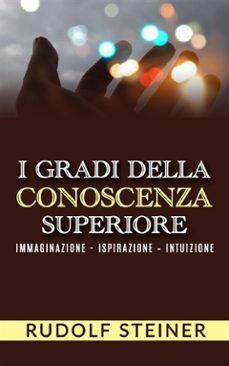 i gradi della conoscenza superiore - immaginazione - ispirazione  intuizione (ebook)-rudolf steiner-9786050457681