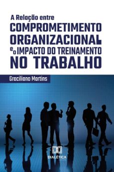 a relação entre comprometimento organizacional e o impacto do treinamento no trabalho (ebook)-graciliano martins-9786527044581