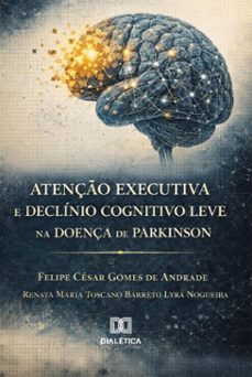 atenço executiva e declinio cognitivo leve na doença de parkinson (ebook)-felipe césar gomes de andrade-renata maria toscano barreto lyra nogueira-9786527091981