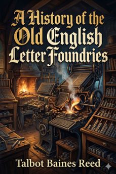 a history of the old english letter foundries / with notes, historical and bibliographical, on the rise and progress of english typography. (ebook)-talbot baines reed-9786726584581