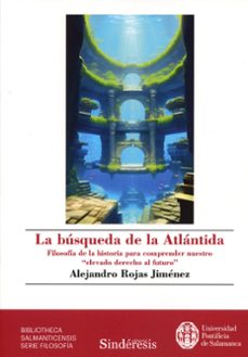 busqueda de la atlantida. filosofia de la historia para comprender nuestro elevado derecho al futuro-alejandro rojas jimenez-9788410120181